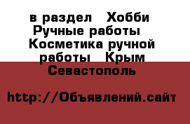  в раздел : Хобби. Ручные работы » Косметика ручной работы . Крым,Севастополь